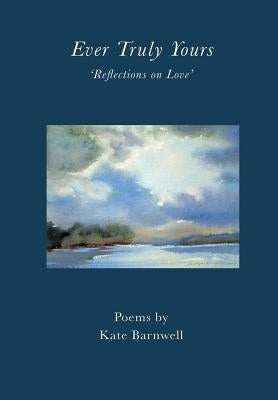 Ever Truly Yours - 'Reflections on Love' by Barnwell, Kate