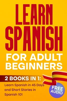 LEARN SPANISH For Adult Beginners: 2 BOOKS IN 1, Learn Spanish in 45 Days and Short Stories in Spanish 101 by Tm, Elio