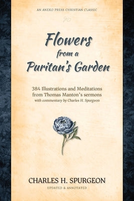 Flowers from a Puritan's Garden: 384 Illustrations and Meditations from Thomas Manton's sermons, with commentary by Charles H. Spurgeon by Spurgeon, Charles H.