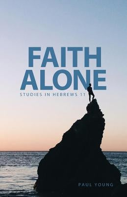 Faith Alone: Studies in Hebrews 11 by Young, Paul