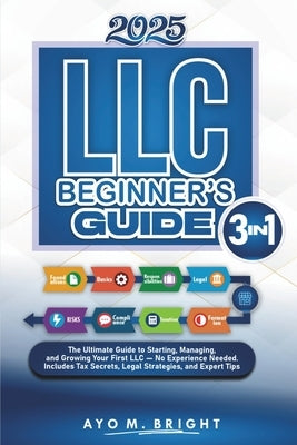 LLC Beginner's Guide [3 In 1]: The Ultimate Guide to Starting, Managing, and Growing Your First LLC - No Experience Needed. Includes Tax Secrets, Lega by M. Bright, Ayo