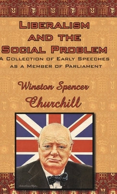 Liberalism and the Social Problem: A Collection of Early Speeches as a Member of Parliament by Churchill, Winston S.