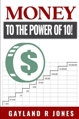 Money: to the Power of 10! by Jones, Gayland R.
