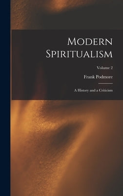 Modern Spiritualism: A History and a Criticism; Volume 2 by Podmore, Frank