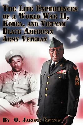 The Life Experiences of a World War II, Korea, and Vietnam Black American Army Veteran by Batson, Q. Jarone