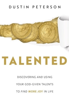 Talented: Discovering and Using Your God-Given Talents to Find More Joy in Life: Discovering and Using Your God-Given Talents to Find More Joy in Life by Peterson, Dustin