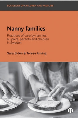 Nanny Families: Practices of Care by Nannies, Au Pairs, Parents and Children in Sweden by Eldén, Sara