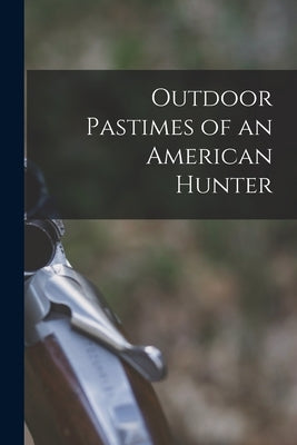 Outdoor Pastimes of an American Hunter by Anonymous