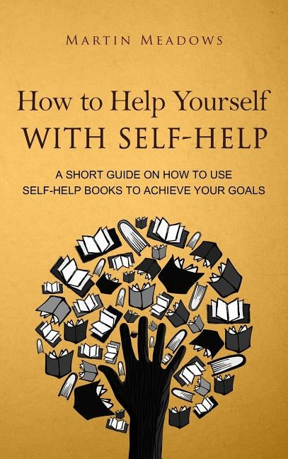 How to Help Yourself With Self-Help: A Short Guide on How to Use Self-Help Books to Achieve Your Goals by Meadows, Martin