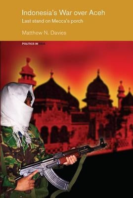 Indonesia's War Over Aceh: Last Stand on Mecca's Porch by Davies, Matt