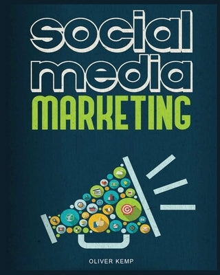 Social Media Marketing 2023: The Complete Social Media Marketing Guide by Kemp, Oliver