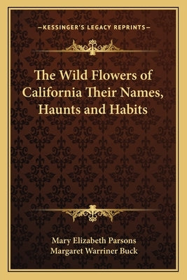 The Wild Flowers of California Their Names, Haunts and Habits by Parsons, Mary Elizabeth