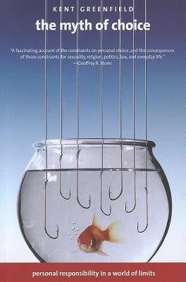 The Myth of Choice: Personal Responsibility in a World of Limits by Greenfield, Kent
