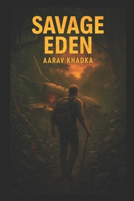 Savage Eden: A Gripping Survival Adventure through Jungle, Mystery and Humanity's Deepest Truths by Khadka, Aarav