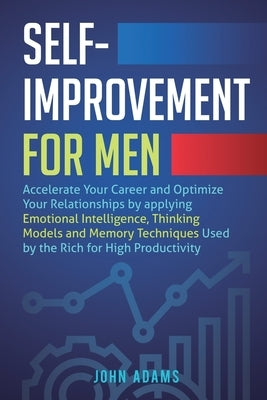 Self-Improvement for Men: Accelerate Your Career and Optimize Your Relationships by applying Emotional Intelligence, Thinking Models and Memory by Adams, John