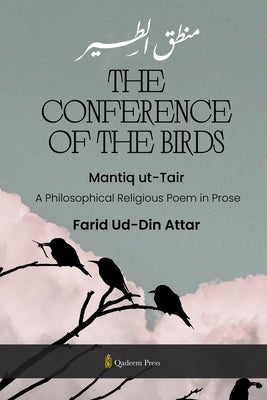 The Conference of the Birds - Mantiq ut-Tair: A Philosophical Religious Poem in Prose by Attar, Farid Ud-Din