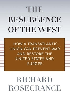 The Resurgence of the West: How a Transatlantic Union Can Prevent War and Restore the United States and Europe by Rosecrance, Richard