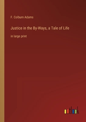 Justice in the By-Ways, a Tale of Life: in large print by Adams, F. Colburn