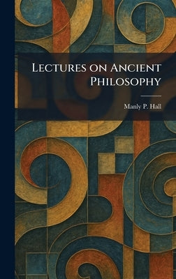 Lectures on Ancient Philosophy by Hall, Manly P.