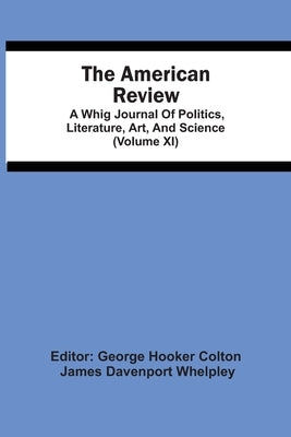 The American Review; A Whig Journal Of Politics, Literature, Art, And Science (Volume Xi) by Hooker Colton, George