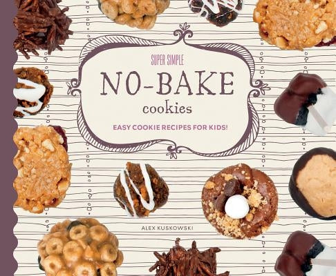 Super Simple No-Bake Cookies: Easy Cookie Recipes for Kids! by Kuskowski, Alex