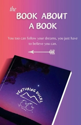 The Book about a Book: You too can follow your dreams you just have to believe you can. by Ducks, Venturing