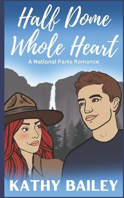 Half Dome, Whole Heart: National Parks Romance, Book One by Bailey, Kathy