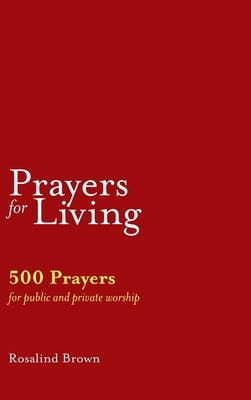 Prayers for Living: 500 Prayers for Public and Private Worship by Brown, Rosalind