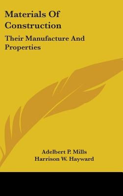 Materials Of Construction: Their Manufacture And Properties by Mills, Adelbert P.