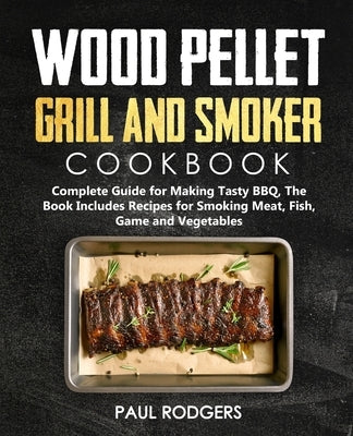 Wood Pellet Grill and Smoker Cookbook: Ultimate Guide for Making Tasty BBQ, The Book Includes Recipes for Smoking Meat, Fish, Game and Vegetables: Boo by Murray, Daniel