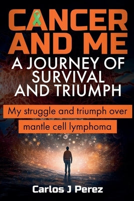 Cancer And Me A Journey Of Survival And Triumph by Perez, Carlos J.