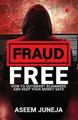 Fraud Free: How to Outsmart Scammers and Keep Your Money Safe by Aseem Juneja