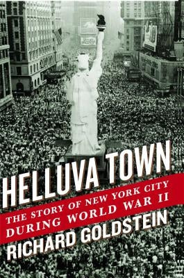 Helluva Town: The Story of New York City During World War II by Goldstein, Richard