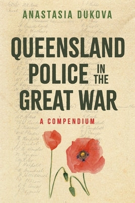 Queensland Police in the Great War: A Compendium by Dukova, Anastasia