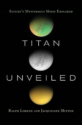 Titan Unveiled: Saturn's Mysterious Moon Explored by Lorenz, Ralph