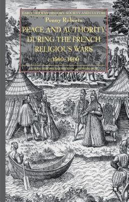Peace and Authority During the French Religious Wars C.1560-1600 by Roberts, P.
