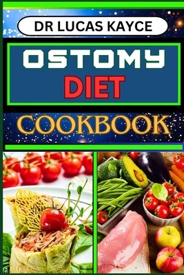 Ostomy Diet Cookbook: Delicious And Nutrient-Packed Friendly Recipes For Pretentious Nourishment And Vibrant Lifestyle by Kayce, Lucas