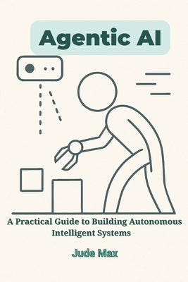 Agentic AI: A Practical Guide to Building Autonomous Intelligent Systems-From Theory to Implementation of Autonomous Artificial intelligence by Max, Jude
