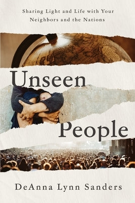 Unseen People: Sharing Light and Life With Your Neighbors and the Nations by Sanders, Deanna Lynn