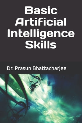 Basic Artificial Intelligence Skills by Bhattacharjee, Prasun