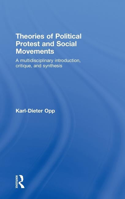 Theories of Political Protest and Social Movements: A Multidisciplinary Introduction, Critique, and Synthesis by Opp, Karl-Dieter