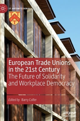 European Trade Unions in the 21st Century: The Future of Solidarity and Workplace Democracy by Colfer, Barry