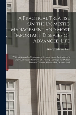 A Practical Treatise On the Domestic Management and Most Important Diseases of Advanced Life: With an Appendix, Containing a Series of Cases Illustrat by Day, George Edward