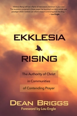 Ekklesia Rising: The Authority of Christ in Communities of Contending Prayer by Briggs, Dean