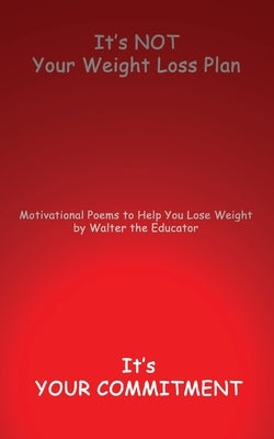 It's NOT Your Weight Loss Plan, It's Your Commitment: Motivational Poems to Help You Lose Weight by Walter the Educator