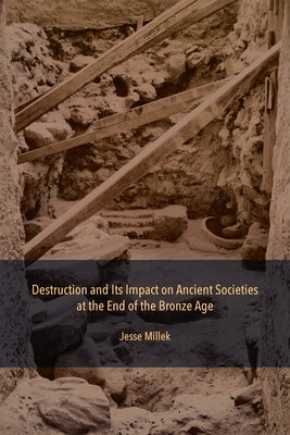 Destruction and Its Impact on Ancient Societies at the End of the Bronze Age by Millek, Jesse