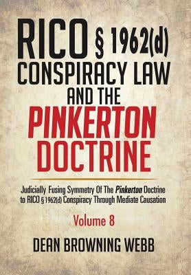 RICO § 1962(d) Conspiracy Law and the Pinkerton Doctrine: Judicially Fusing Symmetry of the Pinkerton Doctrine to RICO § 1962(d) Conspiracy Through Me by Webb, Dean Browning