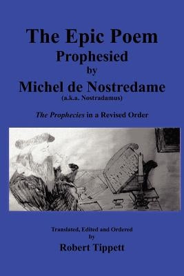 The Epic Poem Prophesied by Nostradamus: The Prophecies in a Revised Order by Tippett, Robert