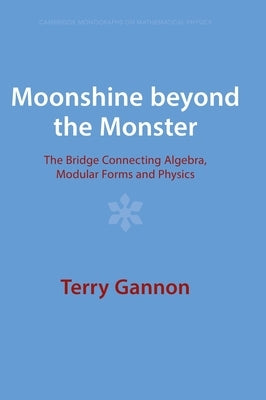 Moonshine Beyond the Monster: The Bridge Connecting Algebra, Modular Forms and Physics by Gannon, Terry