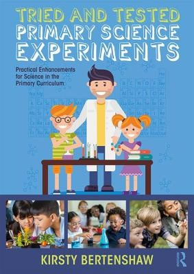 Tried and Tested Primary Science Experiments: Practical Enhancements for Science in the Primary Curriculum by Bertenshaw, Kirsty